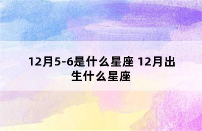 12月5-6是什么星座 12月出生什么星座